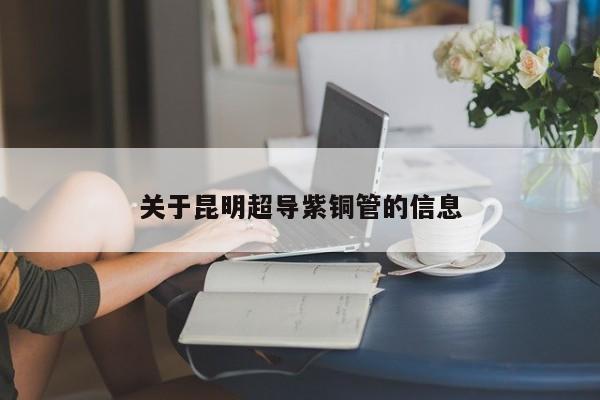 關(guān)于昆明超導(dǎo)紫銅管的信息