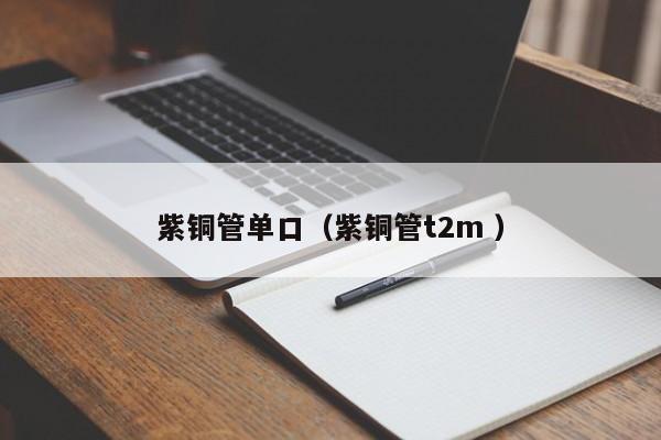 紫銅管單口(紫銅管t2m )