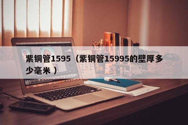 紫銅管1595（紫銅管15995的壁厚多少毫米 ）