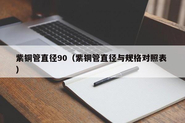 紫銅管直徑90(紫銅管直徑與規(guī)格對(duì)照表 )