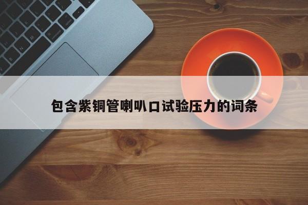 包含紫銅管喇叭口試驗(yàn)壓力的詞條